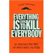 Everything Is Going to Kill Everybody : The Terrifyingly Real Ways the World Wants You Dead,9780307464347 Everything Is Going to Kill Everybody : The Terrifyingly Real Ways the World Wants You Dead,9780307464347