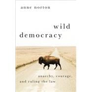 Wild Democracy Anarchy, Courage, and Ruling the Law