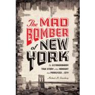 The Mad Bomber of New York The Extraordinary True Story of the Manhunt That Paralyzed a City