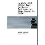 Sesame and Lilies : Two Lectures Delivered at Manchester in 1864,9780554574349