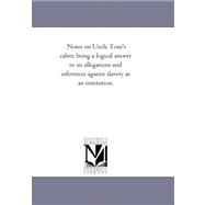 Notes on Uncle Tom's Cabin: Being a Logical Answer to Its Allegations and Inferences Against Slavery As an Institution.