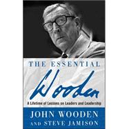 The Essential Wooden: A Lifetime of Lessons on Leaders and Leadership