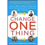 Change One Thing: Discover What’s Holding You Back – and Fix It – With the Secrets of a Top Executive Image Consultant