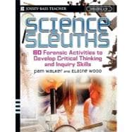 Science Sleuths 60 Forensic Activities to Develop Critical Thinking and Inquiry Skills, Grades 4 - 8