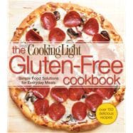 Cooking Light The Gluten-Free Cookbook Simple Food Solutions for Everyday Meals