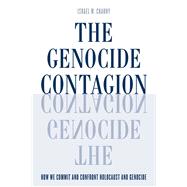 The Genocide Contagion How We Commit and Confront Holocaust and Genocide