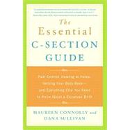 The Essential C-section Guide: Pain Control, Healing at Home, Getting Your Body Back, and Everything Else You Need to Know About a Cesarean Birth