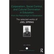 Corporatism, Social Control, and Cultural Domination in Education: From the Radical Right to Globalization: The Selected Works of Joel Spring