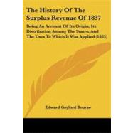 The History of the Surplus Revenue of 1837: Being an Account of Its Origin, Its Distribution Among the States, and the Uses to Which It Was Applied