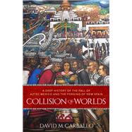 Collision of Worlds A Deep History of the Fall of Aztec Mexico and the Forging of New Spain,9780190864354