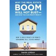 Why the Real Estate Boom Will Not Bust - and How You Can Profit from It : How to Build Wealth in Today's Expanding Real Estate Market