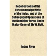 Recollections of the First Campaign West of the Indus, and of the Subsequent Operations of the Candahar Force, Under Major-general Sir W. Nott. by a Bengal Officer