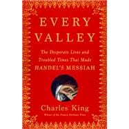 Every Valley The Desperate Lives and Troubled Times That Made Handel's Messiah