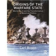 Origins of the Warfare State: World War II and the Transformation of American Politics