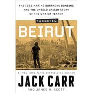 Targeted: Beirut The 1983 Marine Barracks Bombing and the Untold Origin Story of the War on Terror