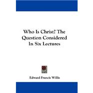 Who Is Christ?: The Question Considered in Six Lectures