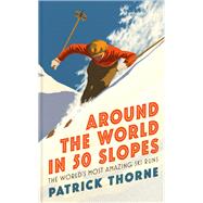 Around The World in 50 Slopes The stories behind the world’s most amazing ski runs