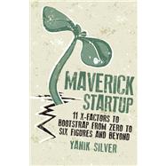 Maverick Startup 11 X-Factors to Bootstrap From Zero to Six Figures and Beyond