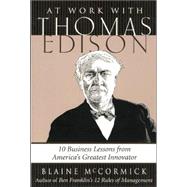 At Work with Thomas Edison : 10 Business Lessons from America's Greatest Innovator