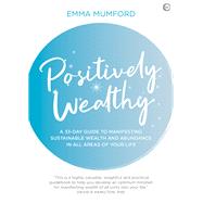 Positively Wealthy A 33-day guide to manifesting sustainable wealth and abundance in all areas of your life