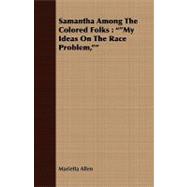 Samantha among the Colored Folks : My Ideas on the Race Problem,
