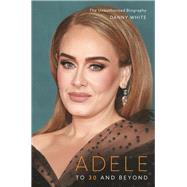 Adele To 30 and Beyond: The Unauthorized Biography