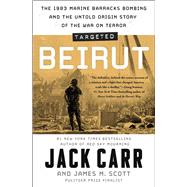 Targeted: Beirut The 1983 Marine Barracks Bombing and the Untold Origin Story of the War on Terror