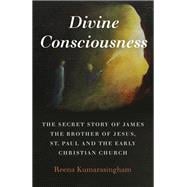 Divine Consciousness: The Secret Story of James The Brother of Jesus, St Paul and the Early Christian Church