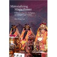 Materializing Magic Power: Chinese Popular Religion in Villages and Cities