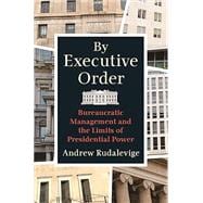 By Executive Order: Bureaucratic Management and the Limits of Presidential Powe