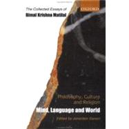 Philosophy, Culture, and Religion: The Collected Essays of Bimal Krishna Matilal  Volume One: Mind, Language and World