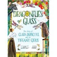 Dragonflies of Glass The Story of Clara Driscoll and the Tiffany Girls