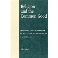 Religion and the Common Good Catholic Contributions to Building Community in a Liberal Society