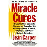 Miracle Cures: Dramatic New Scientific Discoveries Revealing the Healing Powers of Herbs, Vitamins, and Other Natural Remedies