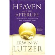 Heaven and the Afterlife The Truth about Tomorrow and What it Means for Today