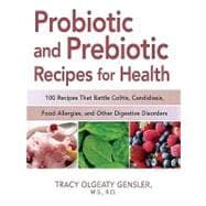 Probiotic and Prebiotic Recipes for Health: 100 Recipes That Battle Colitis, Candidiasis, Food Allergies, and Other Digestive Disorders