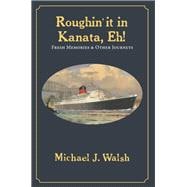 Roughin’ it in Kanata, Eh! Fresh Memories & Other Journeys