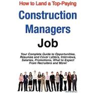 How to Land a Top-Paying Construction Managers Job : Your Complete Guide to Opportunities, Resumes and Cover Letters, Interviews, Salaries, Promotions, What to Expect from Recruiters and More!