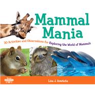 Mammal Mania 30 Activities and Observations for Exploring the World of Mammals