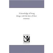 A Knowledge of Living Things, With the Laws of Their Existence.