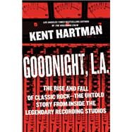Goodnight, L.A. The Rise and Fall of Classic Rock -- The Untold Story from inside the Legendary Recording Studios