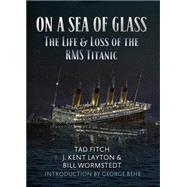 On a Sea of Glass The Life & Loss of the RMS Titanic