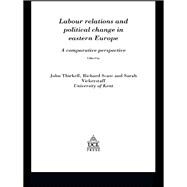 Labour Relations and Political Change in Eastern Europe: A Comparative Perspective