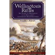 Wellington's Rifles Six Years to Waterloo with England's Legendary Sharpshooters