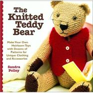 Knitted Teddy Bear : Make Your Own Heirloom Toys with Dozens of Patterns for Unique Clothing and Accessories