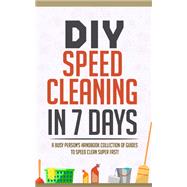 DIY Speed Cleaning In 7 Days:A Busy Person's Handbook Collection Of Guides To Speed Clean Super FAST!
