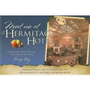 Meet Me at the Hermitage Hotel : Timeless Images and Flavorful Recipes from Nashville's Historic Landmark Hotel