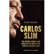 Carlos Slim The Power, Money, and Morality of One of the World's Richest Men