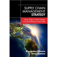 Supply Chain Management Strategy Using SCM to Create Greater Corporate Efficiency and Profits