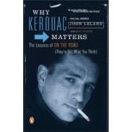 Why Kerouac Matters : The Lessons of on the Road (They're Not What You Think)